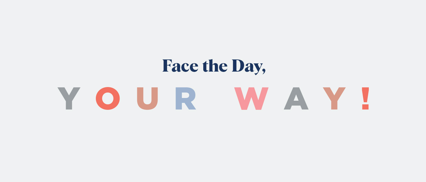 Face the day - You're way!